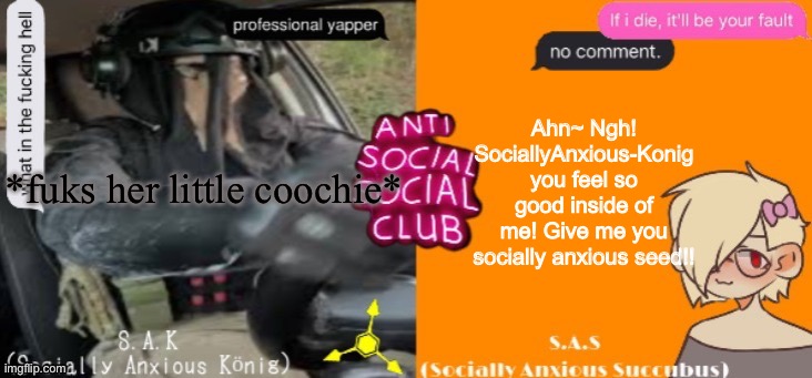 Anti social social club | Ahn~ Ngh! SociallyAnxious-Konig you feel so good inside of me! Give me you socially anxious seed!! *fuks her little coochie* | image tagged in anti social social club | made w/ Imgflip meme maker