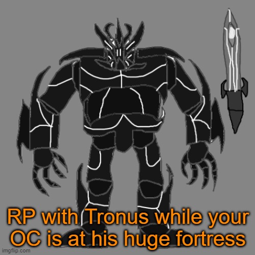 Blehhhhh | RP with Tronus while your OC is at his huge fortress | image tagged in tronus | made w/ Imgflip meme maker