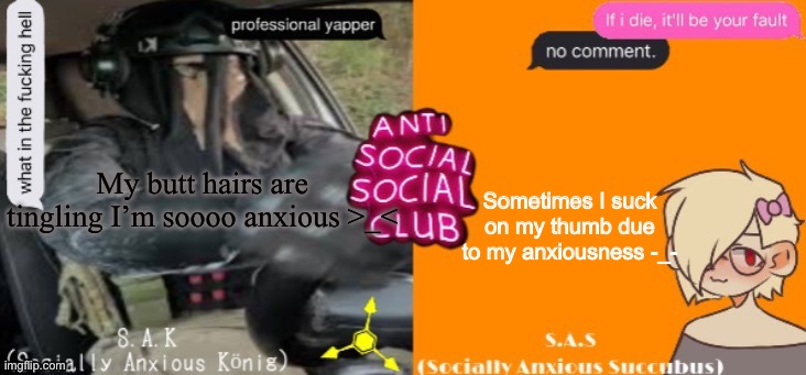 Anti social social club | My butt hairs are tingling I’m soooo anxious >_<; Sometimes I suck on my thumb due to my anxiousness -_- | image tagged in anti social social club | made w/ Imgflip meme maker