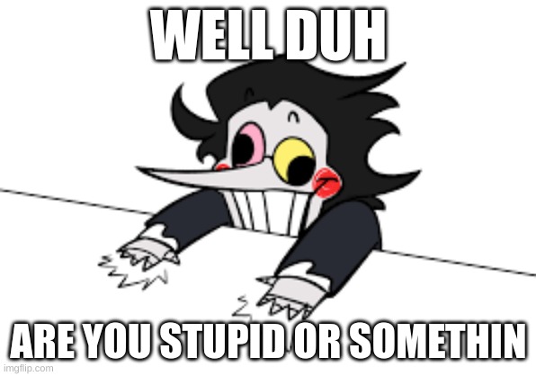 spamton meme | WELL DUH; ARE YOU STUPID OR SOMETHIN | image tagged in undertale,deltarune | made w/ Imgflip meme maker