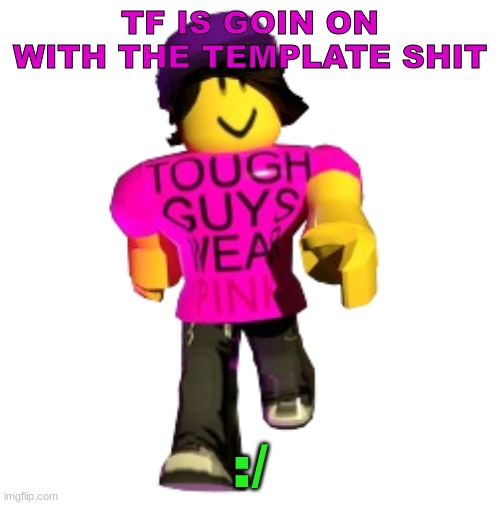 Tough guys wear pink!! | TF IS GOIN ON WITH THE TEMPLATE SHIT; :/ | image tagged in tough guys wear pink | made w/ Imgflip meme maker