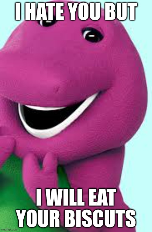 barney with biscuits. | I HATE YOU BUT; I WILL EAT YOUR BISCUTS | image tagged in barney will eat all of your delectable biscuits | made w/ Imgflip meme maker