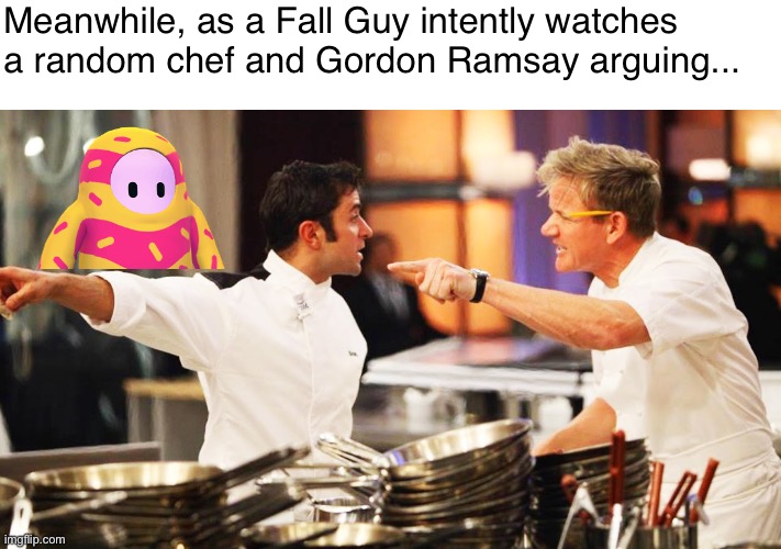 Hell's Kitchen + Fall Guys | Meanwhile, as a Fall Guy intently watches a random chef and Gordon Ramsay arguing... | image tagged in hell's kitchen,fall guys | made w/ Imgflip meme maker