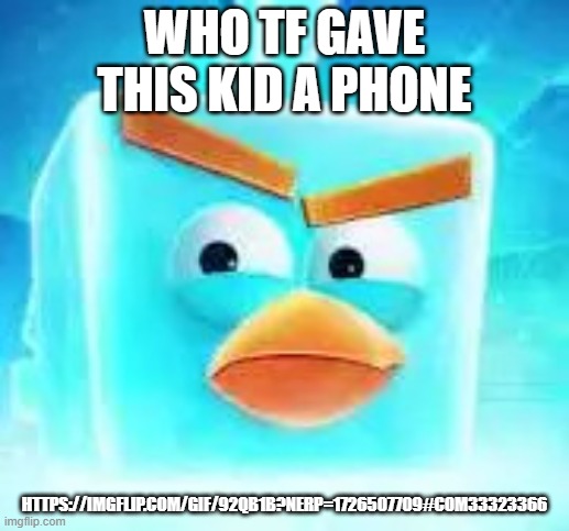 Check the link in the comments | WHO TF GAVE THIS KID A PHONE; HTTPS://IMGFLIP.COM/GIF/92QB1B?NERP=1726507709#COM33323366 | image tagged in ice bird | made w/ Imgflip meme maker