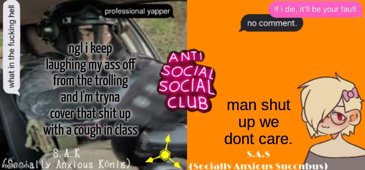 Social A Duo Temp | ngl i keep laughing my ass off from the trolling and I'm tryna cover that shit up with a cough in class; man shut up we dont care. | image tagged in social a duo temp | made w/ Imgflip meme maker