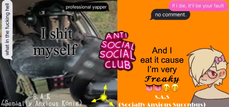 SA club for life lmao | I shit myself; And I eat it cause I’m very 𝓕𝓻𝓮𝓪𝓴𝔂 👅👅🤭🤭 | image tagged in social a duo temp | made w/ Imgflip meme maker