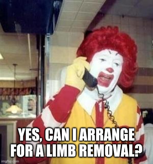 Ronald McDonald Temp | YES, CAN I ARRANGE FOR A LIMB REMOVAL? | image tagged in ronald mcdonald temp | made w/ Imgflip meme maker