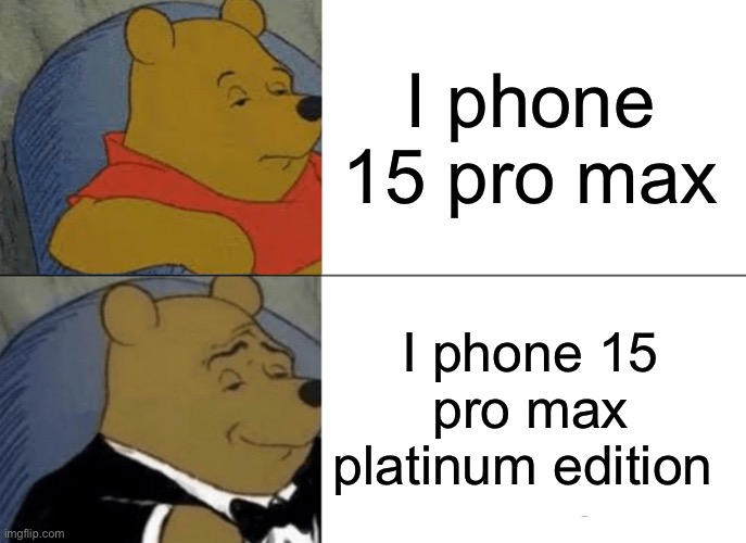 Tuxedo Winnie The Pooh | I phone 15 pro max; I phone 15 pro max platinum edition | image tagged in memes,tuxedo winnie the pooh | made w/ Imgflip meme maker