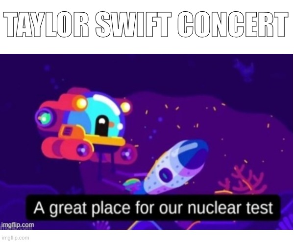 real | TAYLOR SWIFT CONCERT | image tagged in nuke | made w/ Imgflip meme maker