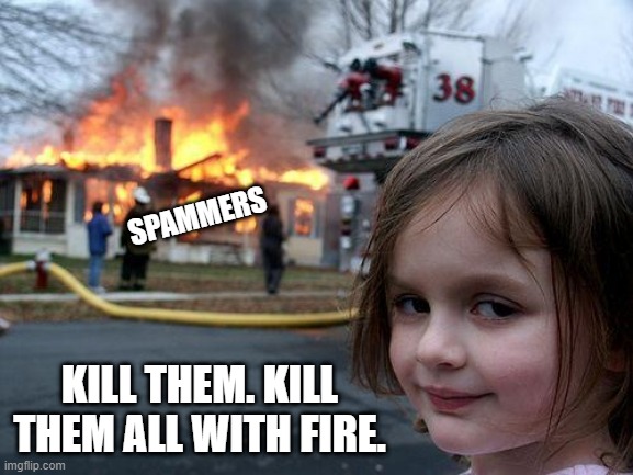 Burn the Spammers | SPAMMERS; KILL THEM. KILL THEM ALL WITH FIRE. | image tagged in memes,disaster girl | made w/ Imgflip meme maker