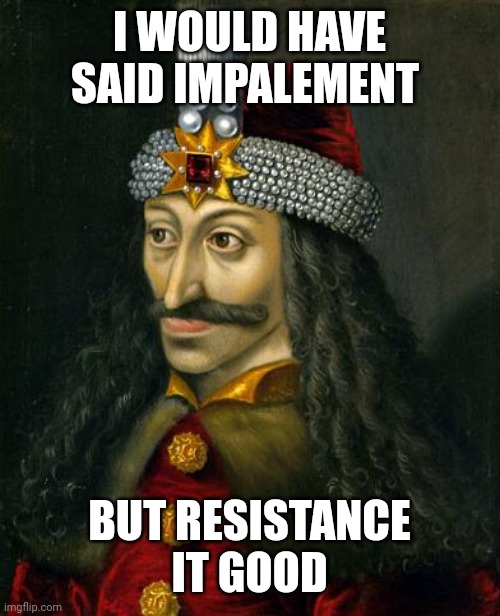 VLAD THE IMPALER | I WOULD HAVE SAID IMPALEMENT BUT RESISTANCE IT GOOD | image tagged in vlad the impaler | made w/ Imgflip meme maker