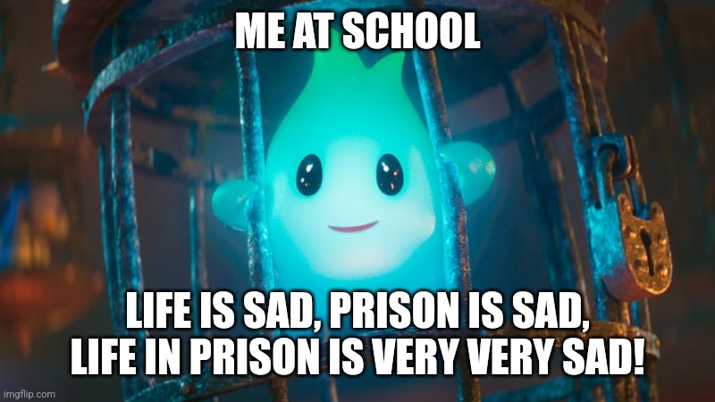 Lumalee | ME AT SCHOOL; LIFE IS SAD, PRISON IS SAD, LIFE IN PRISON IS VERY VERY SAD! | image tagged in lumalee | made w/ Imgflip meme maker
