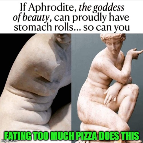 Aphrodite | EATING TOO MUCH PIZZA DOES THIS | image tagged in aphrodite | made w/ Imgflip meme maker