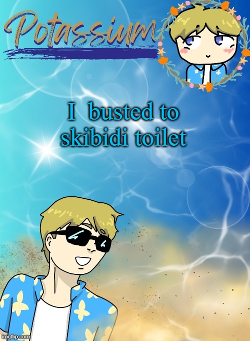 Potassium’s announcement template (tysm disco will you marry me) | I  busted to skibidi toilet | image tagged in potassium s announcement template tysm disco will you marry me | made w/ Imgflip meme maker