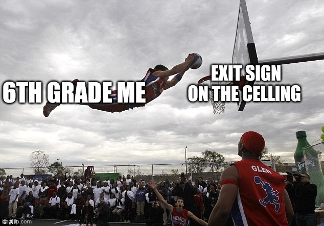 Fr | EXIT SIGN ON THE CELLING; 6TH GRADE ME | image tagged in slam dunk | made w/ Imgflip meme maker