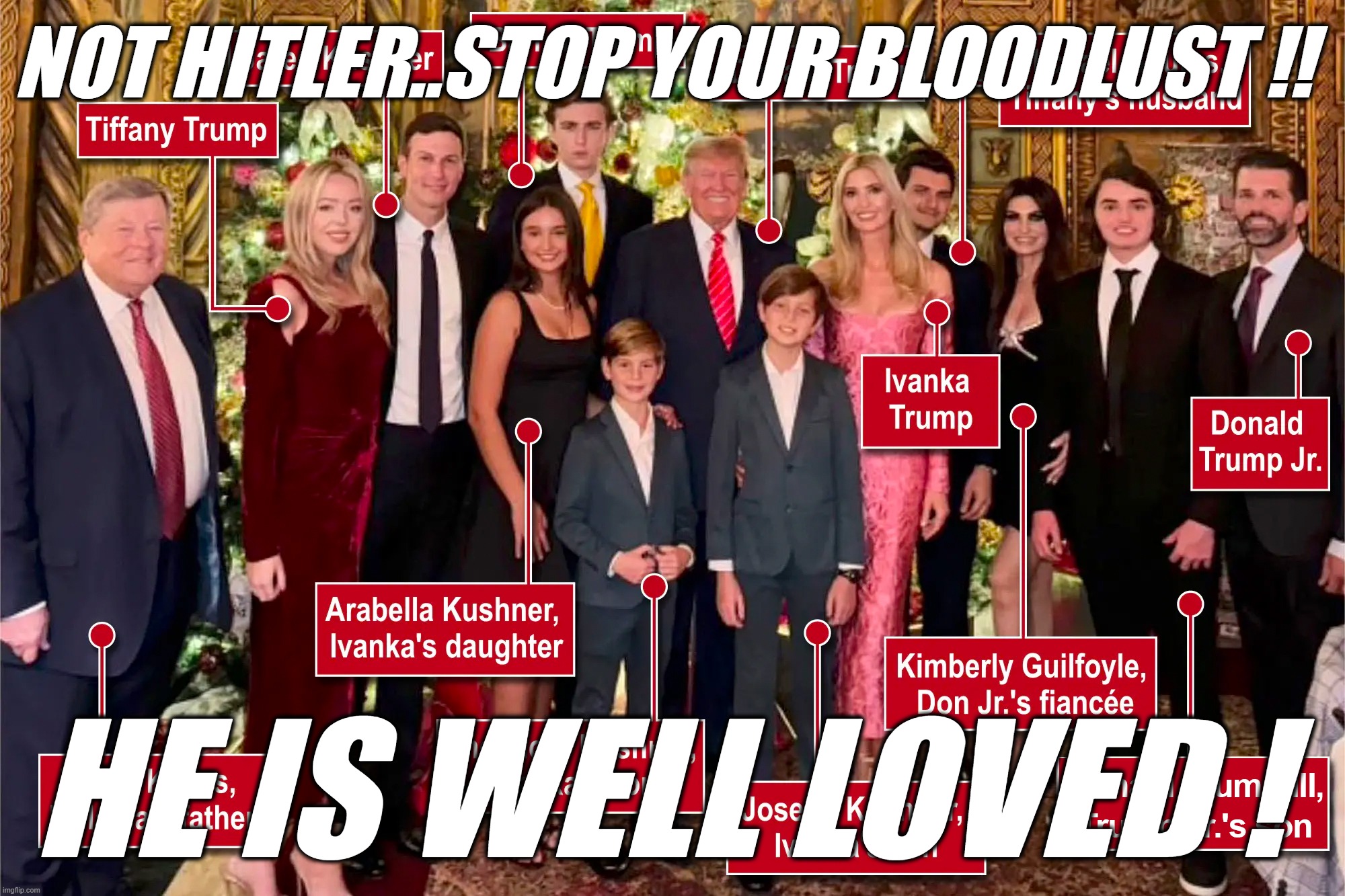 TRUMP'S (not Hitler's) FAMILY | NOT HITLER..STOP YOUR BLOODLUST !! HE IS WELL LOVED ! | image tagged in trump's not hitler's family | made w/ Imgflip meme maker