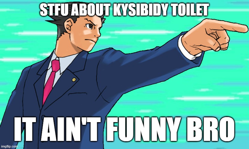 oops, I misspelled KYSibidy! silly me! | STFU ABOUT KYSIBIDY TOILET; IT AIN'T FUNNY BRO | image tagged in phoenix wright stfu | made w/ Imgflip meme maker