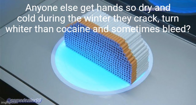 500 cigarettes | Anyone else get hands so dry and cold during the winter they crack, turn whiter than cocaine and sometimes bleed? | image tagged in 500 cigarettes | made w/ Imgflip meme maker