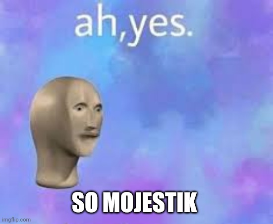 Ah yes, ... | SO MOJESTIK | image tagged in ah yes | made w/ Imgflip meme maker