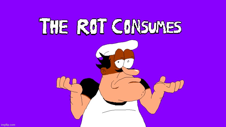 the rot consumes (pizza tower version) | image tagged in the rot consumes pizza tower version | made w/ Imgflip meme maker