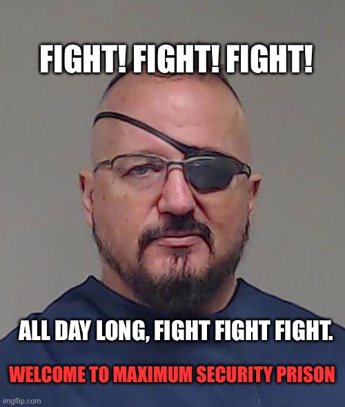 Stewart rhodes fought himself into prison | FIGHT! FIGHT! FIGHT! ALL DAY LONG, FIGHT FIGHT FIGHT. WELCOME TO MAXIMUM SECURITY PRISON | image tagged in elmer stewart rhodes iii mugshot | made w/ Imgflip meme maker