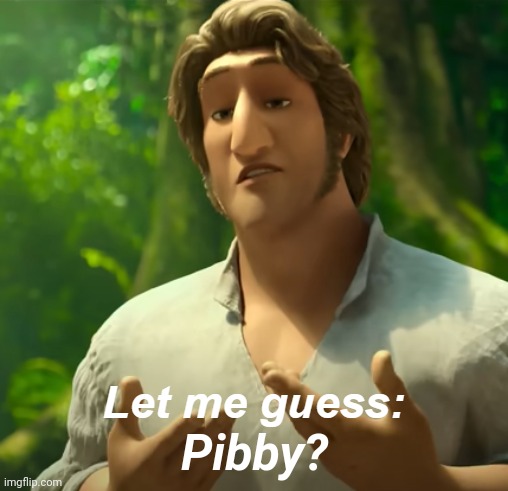 Let Me Guess: X? | Pibby? | image tagged in let me guess x | made w/ Imgflip meme maker