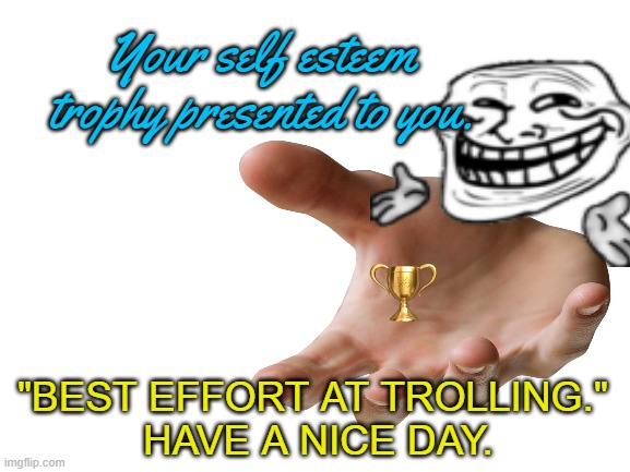 Overcompensation for Underperforming | Your self esteem trophy presented to you. "BEST EFFORT AT TROLLING." 
HAVE A NICE DAY. | image tagged in blank white template | made w/ Imgflip meme maker