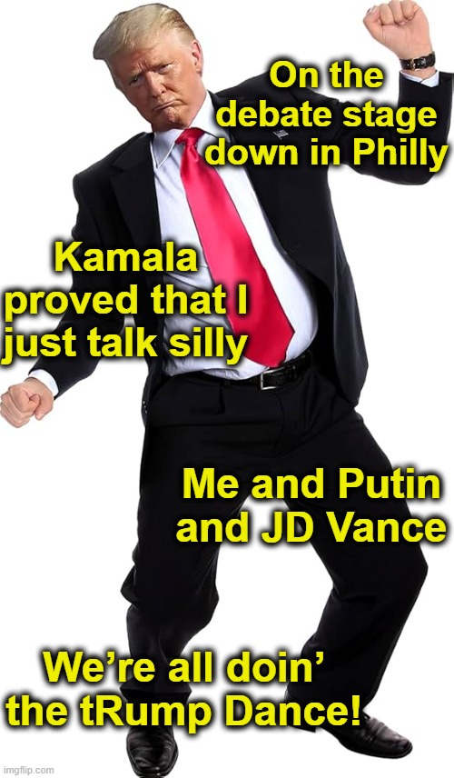 tRump Debate Debacle Dance | On the debate stage down in Philly; Kamala proved that I just talk silly; Me and Putin and JD Vance; We’re all doin’ the tRump Dance! | image tagged in nevertrump meme,donald trump approves,donald trump the clown,maga,presidential debate,kamala harris | made w/ Imgflip meme maker