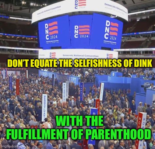 Purpose in life | DON’T EQUATE THE SELFISHNESS OF DINK; WITH THE FULFILLMENT OF PARENTHOOD | image tagged in gif,parenthood,purpose,what is my purpose | made w/ Imgflip meme maker