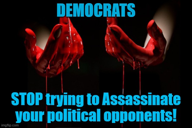 Democrats STOP trying to assassinate your rivals! | DEMOCRATS; STOP trying to Assassinate your political opponents! | image tagged in bloody hands,democrats,assassination | made w/ Imgflip meme maker