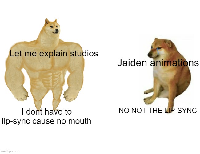 Buff Doge vs. Cheems Meme | Let me explain studios; Jaiden animations; NO NOT THE LIP-SYNC; I dont have to lip-sync cause no mouth | image tagged in memes,buff doge vs cheems | made w/ Imgflip meme maker