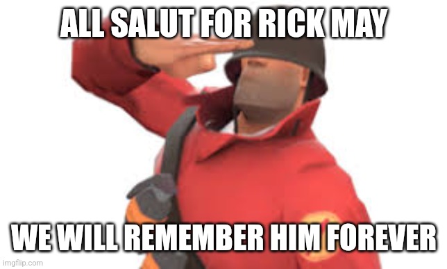 Still after too long.. it is still a loss | ALL SALUT FOR RICK MAY; WE WILL REMEMBER HIM FOREVER | image tagged in tf2 soldier salute | made w/ Imgflip meme maker