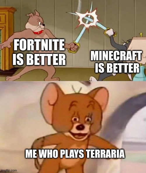 Sry if u play terraria I though this would be kinda funny | FORTNITE IS BETTER; MINECRAFT  IS BETTER; ME WHO PLAYS TERRARIA | image tagged in tom and jerry swordfight | made w/ Imgflip meme maker