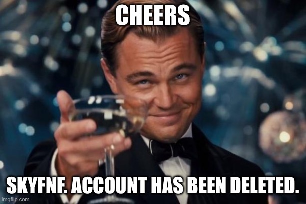 Leonardo Dicaprio Cheers | CHEERS; SKYFNF. ACCOUNT HAS BEEN DELETED. | image tagged in memes,leonardo dicaprio cheers | made w/ Imgflip meme maker