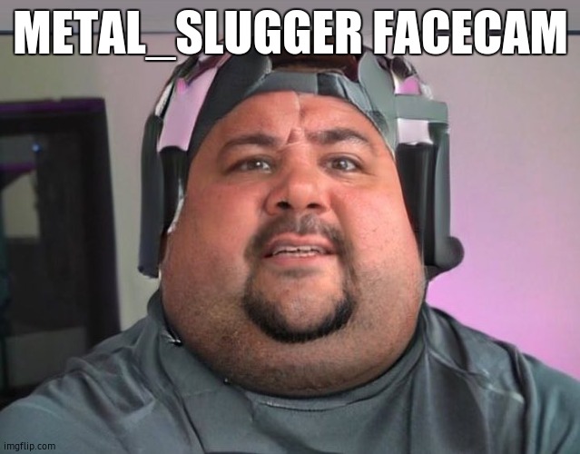 Fat guy | METAL_SLUGGER FACECAM | image tagged in fat guy | made w/ Imgflip meme maker