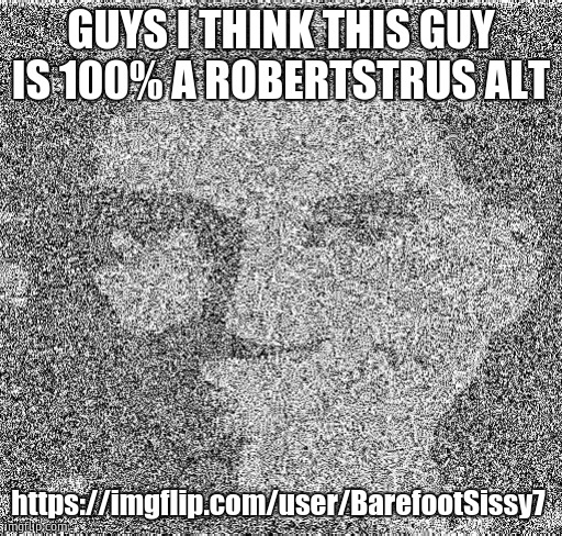 Deep fry scout | GUYS I THINK THIS GUY IS 100% A ROBERTSTRUS ALT; https://imgflip.com/user/BarefootSissy7 | image tagged in deep fry scout | made w/ Imgflip meme maker