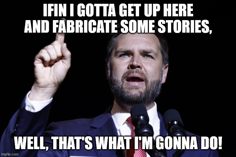 Jd vance | IFIN I GOTTA GET UP HERE AND FABRICATE SOME STORIES, WELL, THAT'S WHAT I'M GONNA DO! | image tagged in jd vance | made w/ Imgflip meme maker