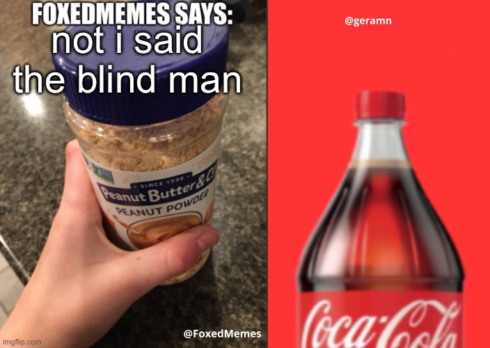 FoxedMemes and geramn template | not i said the blind man | image tagged in foxedmemes and geramn template | made w/ Imgflip meme maker