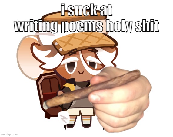 smore cookie with a blunt | i suck at writing poems holy shit | image tagged in smore cookie with a blunt | made w/ Imgflip meme maker