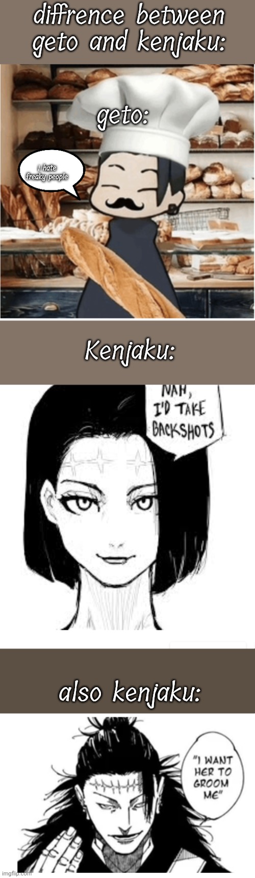 the kenjaku inhabited getos body and made him freaky :( | diffrence between geto and kenjaku:; geto:; i hate freaky people; Kenjaku:; also kenjaku: | image tagged in geto bakery | made w/ Imgflip meme maker