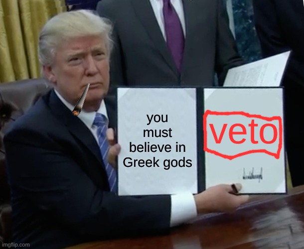 Trump Bill Signing | you must believe in Greek gods; veto | image tagged in memes,trump bill signing | made w/ Imgflip meme maker