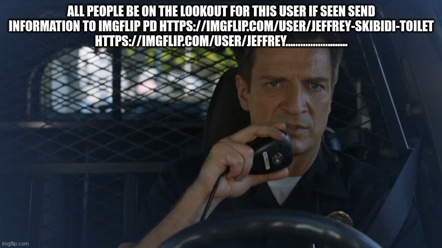 police officer | ALL PEOPLE BE ON THE LOOKOUT FOR THIS USER IF SEEN SEND INFORMATION TO IMGFLIP PD HTTPS://IMGFLIP.COM/USER/JEFFREY-SKIBIDI-TOILET HTTPS://IMGFLIP.COM/USER/JEFFREY......................... | image tagged in police officer | made w/ Imgflip meme maker