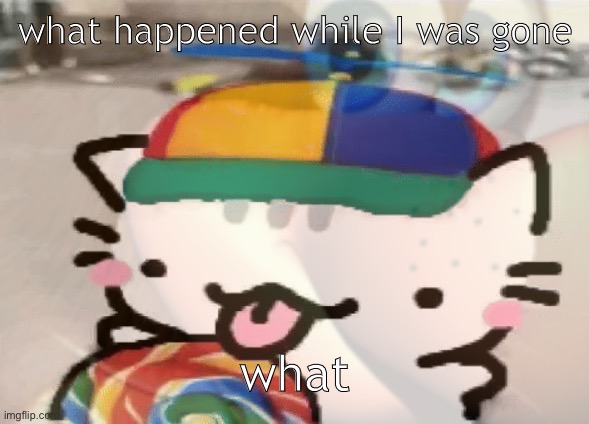 what happened while I was gone; what | made w/ Imgflip meme maker