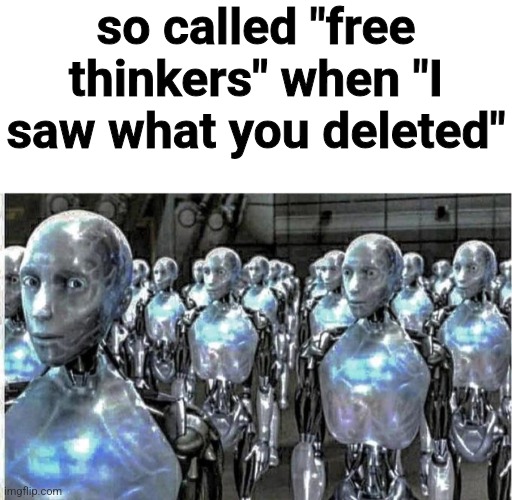 so called "free thinkers" when "I saw what you deleted" | image tagged in blank white template,so called free thinkers | made w/ Imgflip meme maker