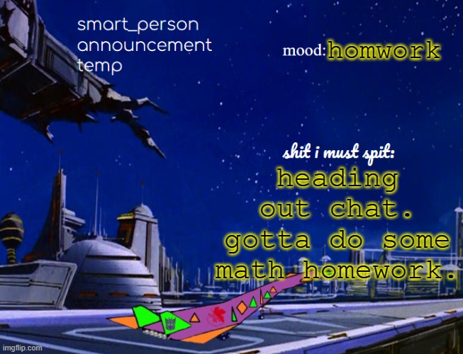 smart_person announcement temp | homwork; heading out chat. gotta do some math homework. | image tagged in smart_person announcement temp | made w/ Imgflip meme maker