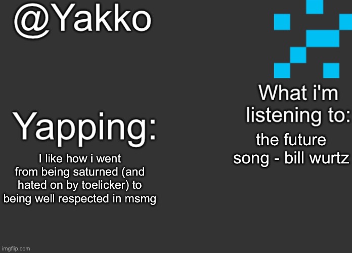 the future song - bill wurtz; I like how i went from being saturned (and hated on by toelicker) to being well respected in msmg | image tagged in yakko's announcement template | made w/ Imgflip meme maker