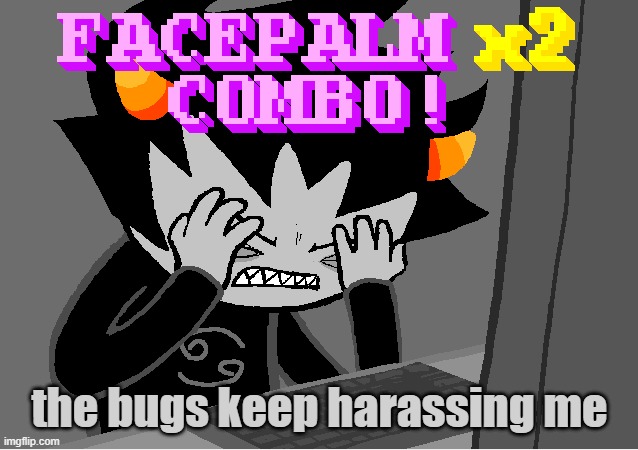 me on this godforsaken website | the bugs keep harassing me | image tagged in me on this godforsaken website | made w/ Imgflip meme maker