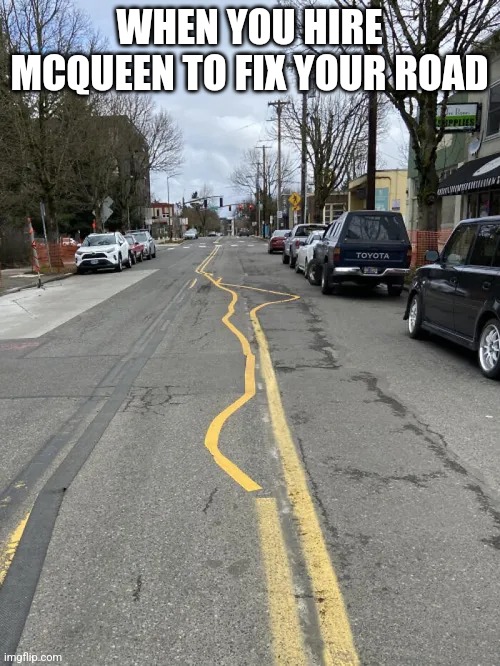 WHEN YOU HIRE MCQUEEN TO FIX YOUR ROAD | image tagged in lightning mcqueen | made w/ Imgflip meme maker