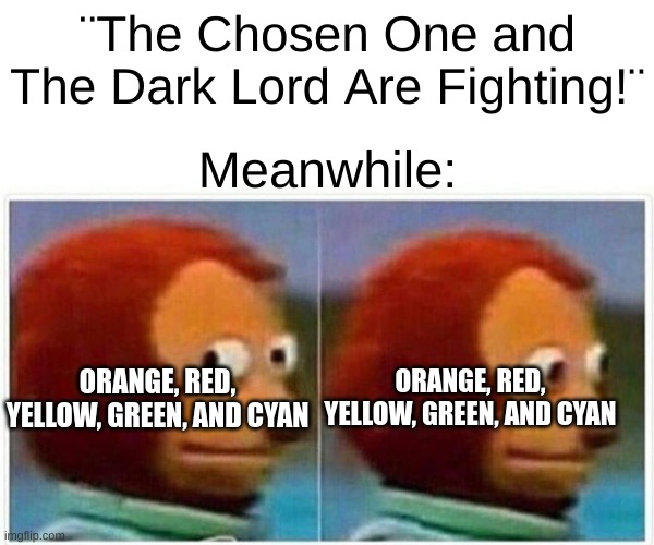 Alan Becker Meme | ¨The Chosen One and The Dark Lord Are Fighting!¨; Meanwhile:; ORANGE, RED, YELLOW, GREEN, AND CYAN; ORANGE, RED, YELLOW, GREEN, AND CYAN | image tagged in memes,monkey puppet | made w/ Imgflip meme maker