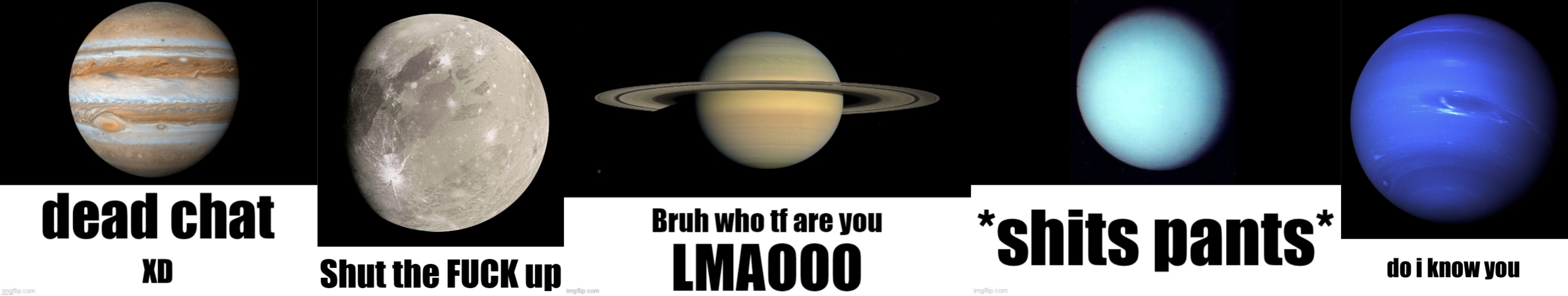 Planet temps pt. 2 (outer planets) | image tagged in dead chat xd,ganymede says stfu,bruh who tf are you lmaooo,shits pants,neptune do i know you | made w/ Imgflip meme maker